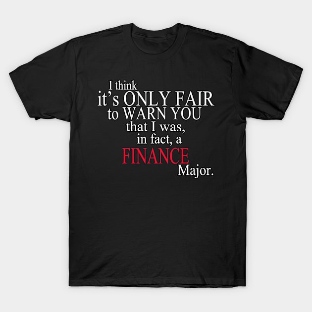 I Think It’s Only Fair To Warn You That I Was, In Fact, A Finance Major T-Shirt by delbertjacques